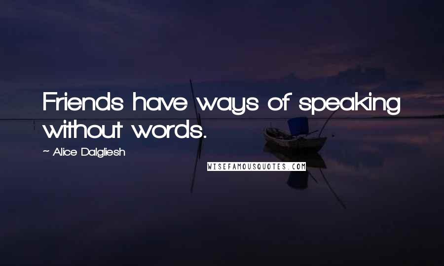 Alice Dalgliesh Quotes: Friends have ways of speaking without words.