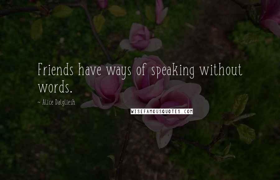 Alice Dalgliesh Quotes: Friends have ways of speaking without words.