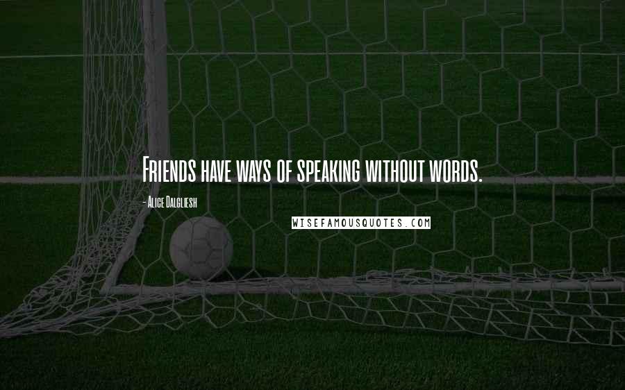 Alice Dalgliesh Quotes: Friends have ways of speaking without words.