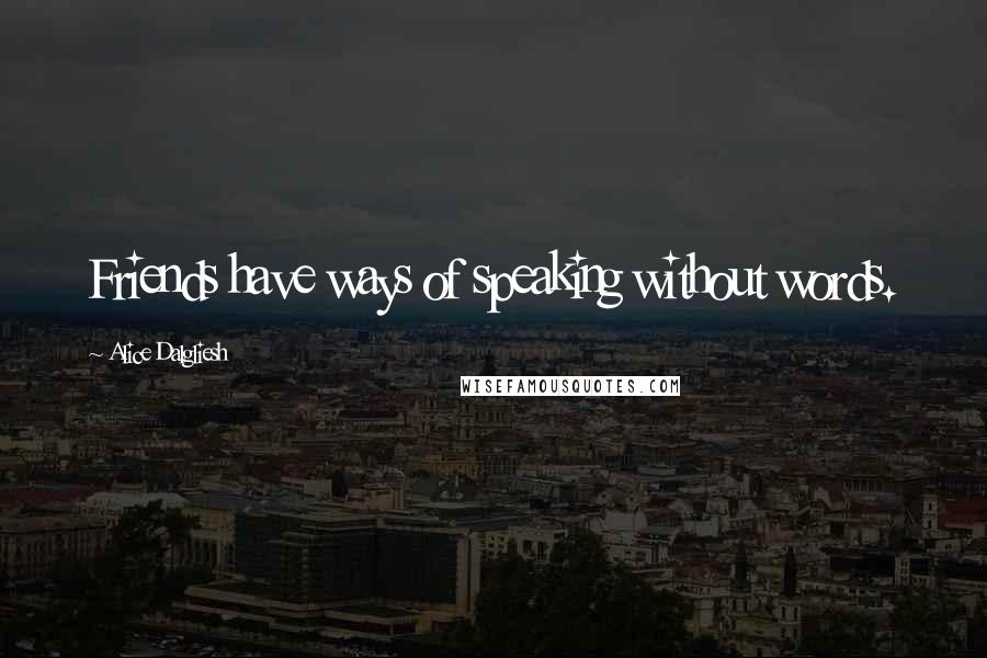 Alice Dalgliesh Quotes: Friends have ways of speaking without words.