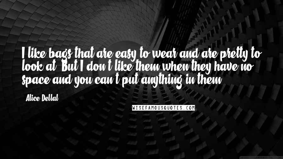 Alice Dellal Quotes: I like bags that are easy to wear and are pretty to look at. But I don't like them when they have no space and you can't put anything in them.