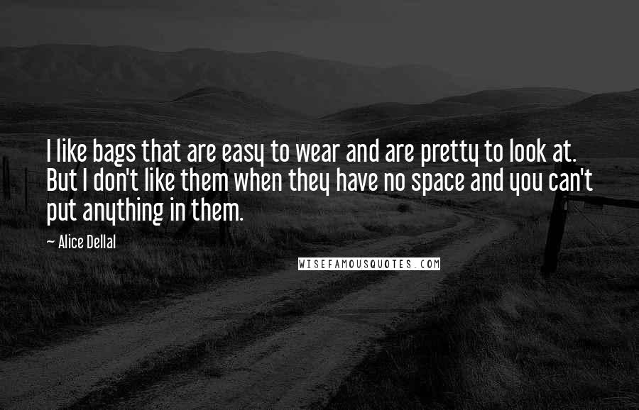 Alice Dellal Quotes: I like bags that are easy to wear and are pretty to look at. But I don't like them when they have no space and you can't put anything in them.