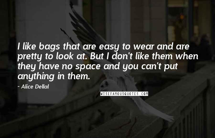 Alice Dellal Quotes: I like bags that are easy to wear and are pretty to look at. But I don't like them when they have no space and you can't put anything in them.