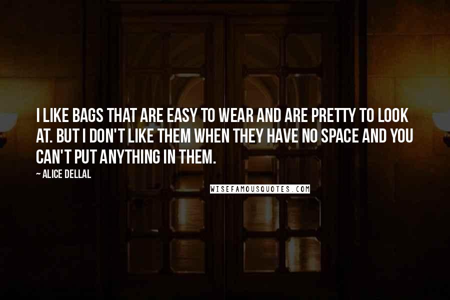 Alice Dellal Quotes: I like bags that are easy to wear and are pretty to look at. But I don't like them when they have no space and you can't put anything in them.