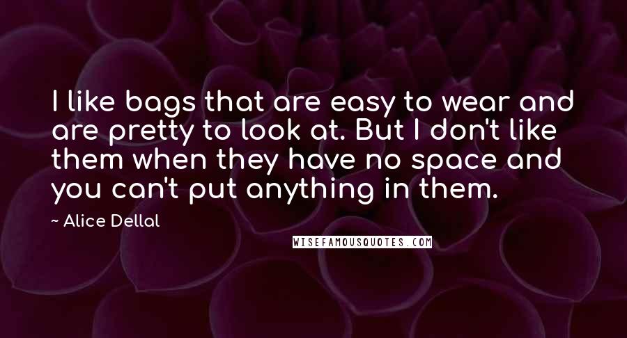 Alice Dellal Quotes: I like bags that are easy to wear and are pretty to look at. But I don't like them when they have no space and you can't put anything in them.