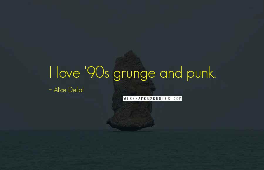 Alice Dellal Quotes: I love '90s grunge and punk.