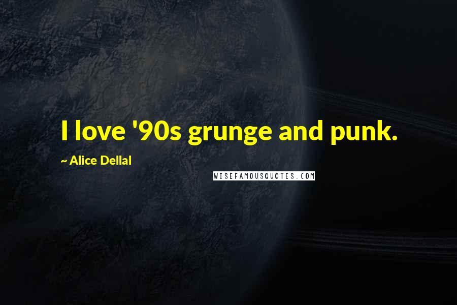 Alice Dellal Quotes: I love '90s grunge and punk.