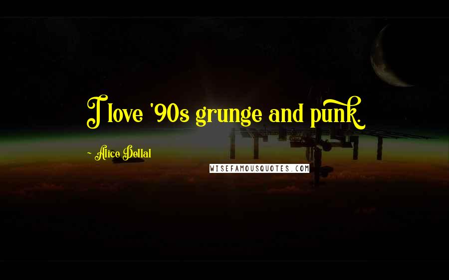 Alice Dellal Quotes: I love '90s grunge and punk.