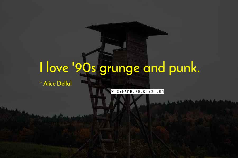 Alice Dellal Quotes: I love '90s grunge and punk.