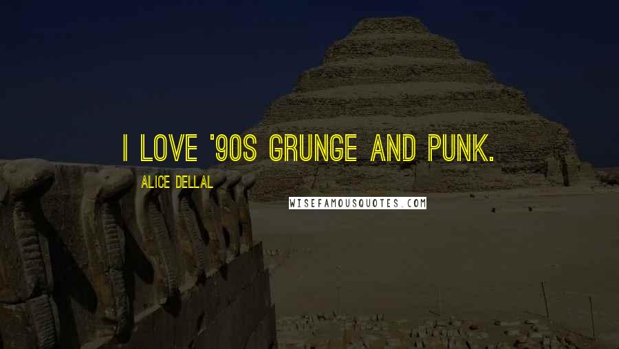 Alice Dellal Quotes: I love '90s grunge and punk.