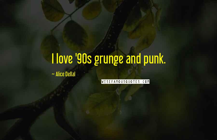 Alice Dellal Quotes: I love '90s grunge and punk.