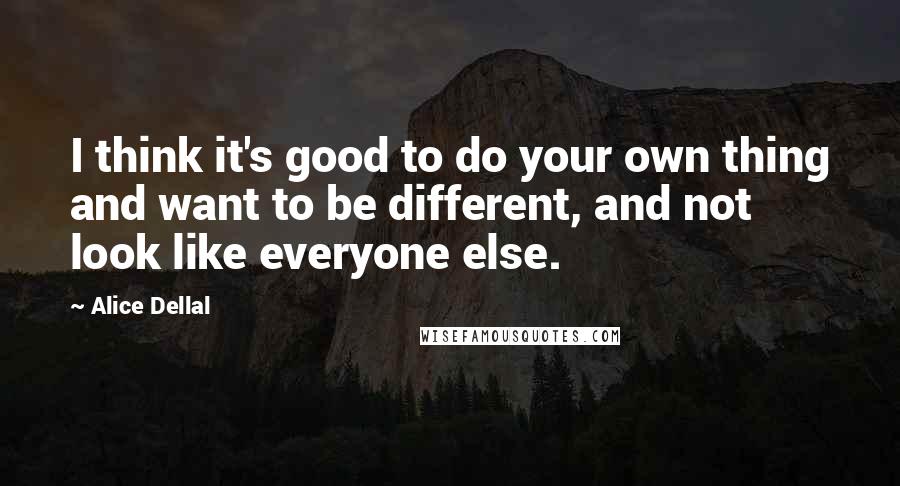 Alice Dellal Quotes: I think it's good to do your own thing and want to be different, and not look like everyone else.