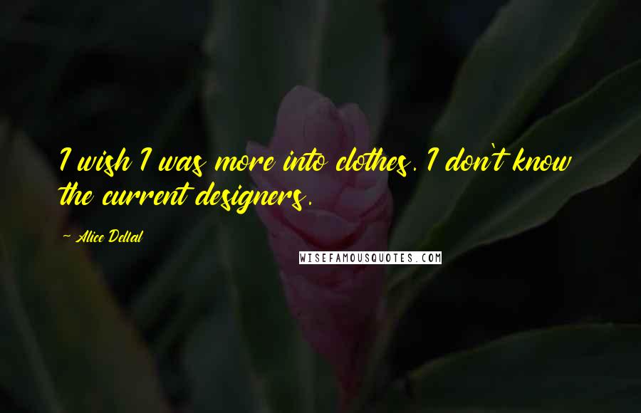 Alice Dellal Quotes: I wish I was more into clothes. I don't know the current designers.