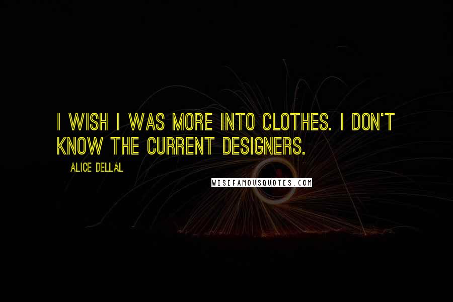 Alice Dellal Quotes: I wish I was more into clothes. I don't know the current designers.