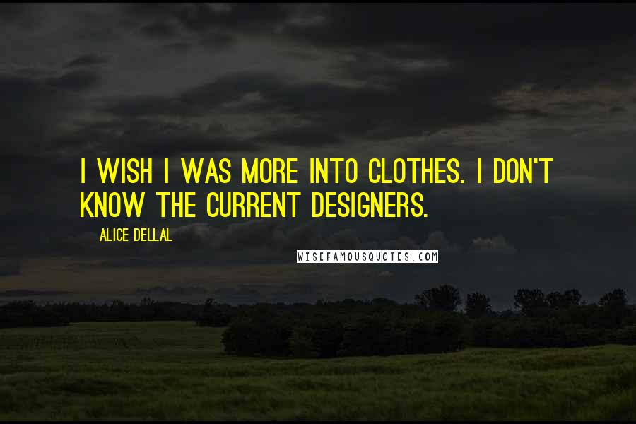 Alice Dellal Quotes: I wish I was more into clothes. I don't know the current designers.