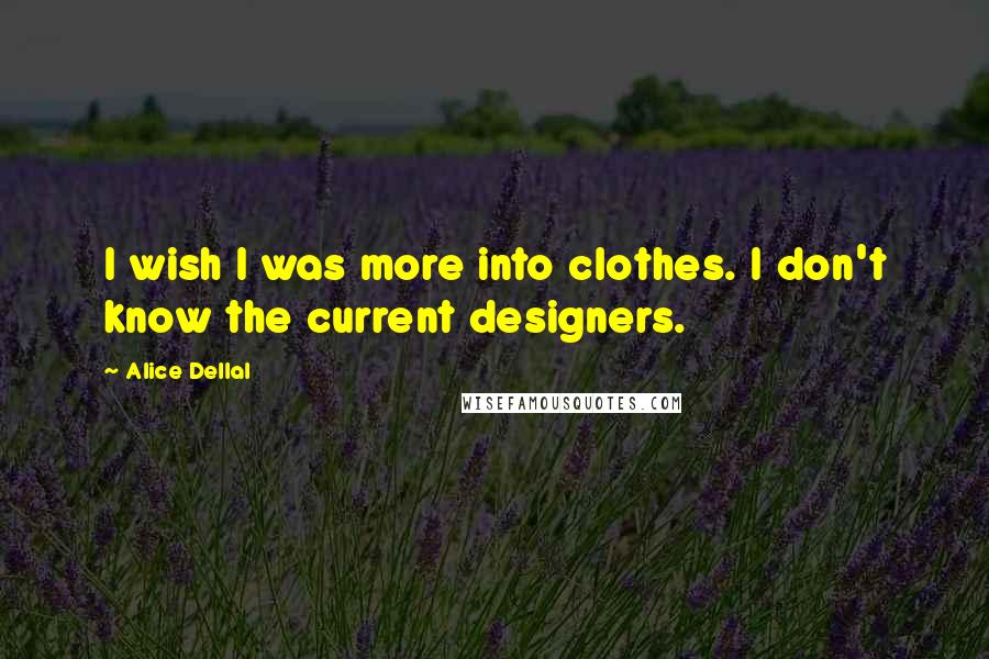 Alice Dellal Quotes: I wish I was more into clothes. I don't know the current designers.