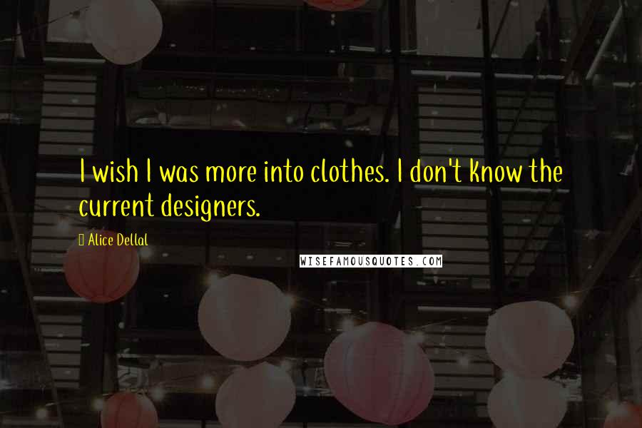 Alice Dellal Quotes: I wish I was more into clothes. I don't know the current designers.