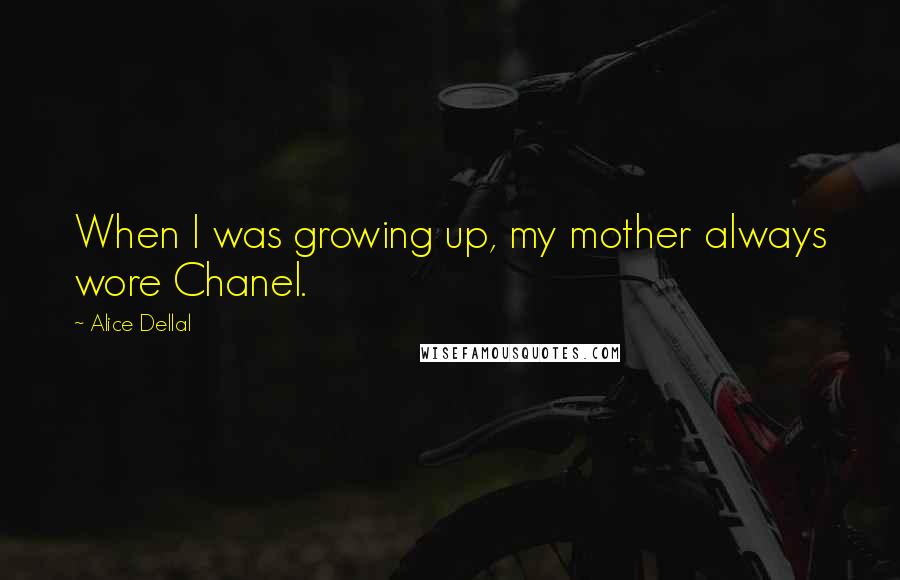 Alice Dellal Quotes: When I was growing up, my mother always wore Chanel.