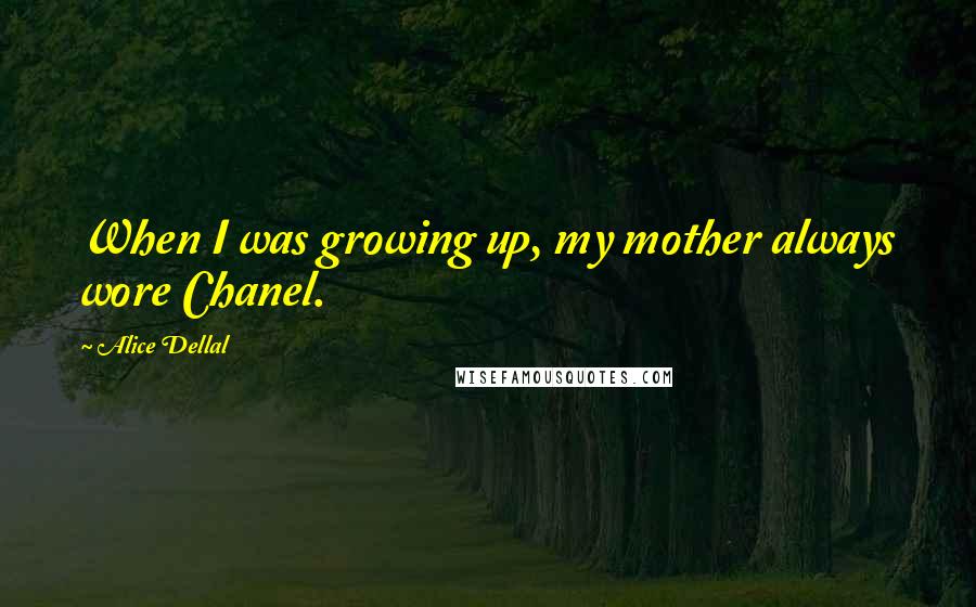 Alice Dellal Quotes: When I was growing up, my mother always wore Chanel.