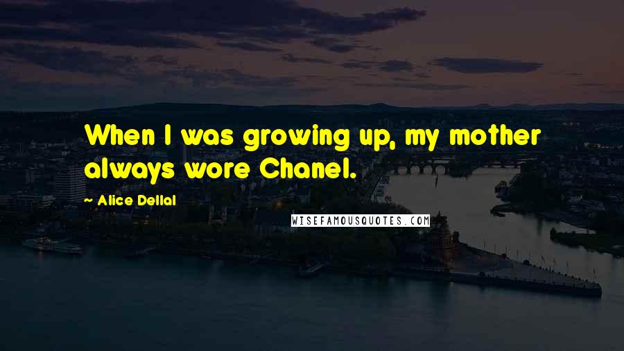 Alice Dellal Quotes: When I was growing up, my mother always wore Chanel.