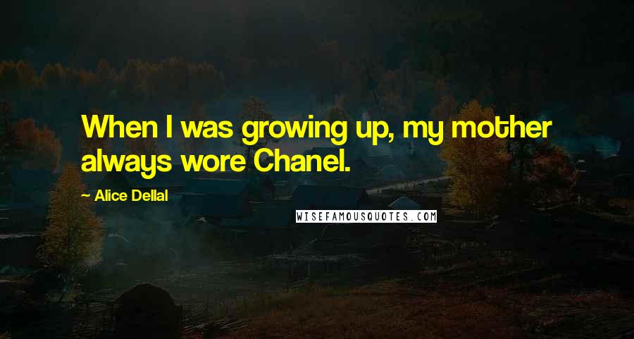 Alice Dellal Quotes: When I was growing up, my mother always wore Chanel.