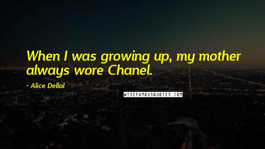 Alice Dellal Quotes: When I was growing up, my mother always wore Chanel.