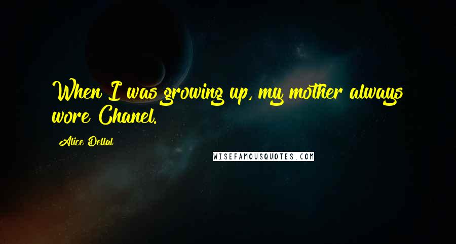 Alice Dellal Quotes: When I was growing up, my mother always wore Chanel.