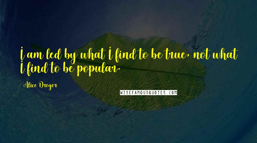 Alice Dreger Quotes: I am led by what I find to be true, not what I find to be popular.