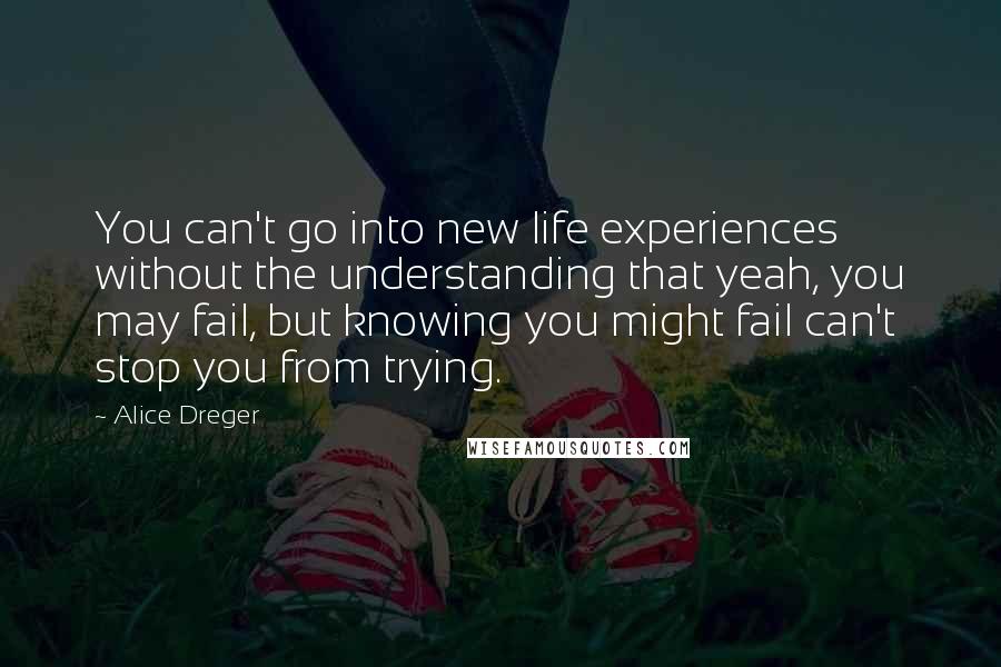 Alice Dreger Quotes: You can't go into new life experiences without the understanding that yeah, you may fail, but knowing you might fail can't stop you from trying.