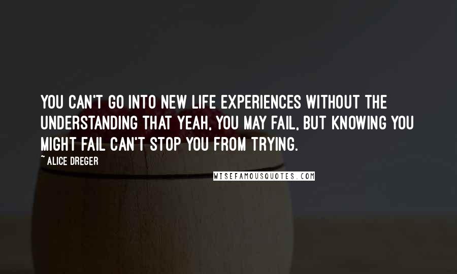 Alice Dreger Quotes: You can't go into new life experiences without the understanding that yeah, you may fail, but knowing you might fail can't stop you from trying.