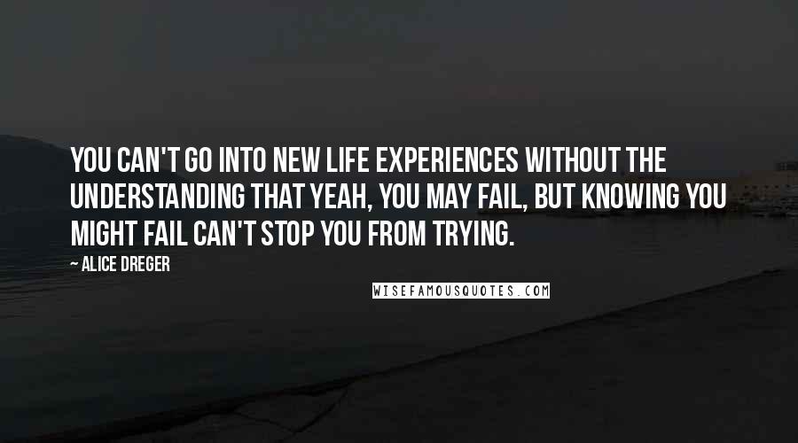 Alice Dreger Quotes: You can't go into new life experiences without the understanding that yeah, you may fail, but knowing you might fail can't stop you from trying.