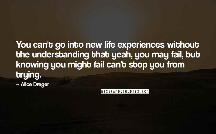 Alice Dreger Quotes: You can't go into new life experiences without the understanding that yeah, you may fail, but knowing you might fail can't stop you from trying.