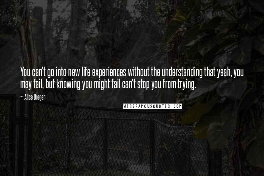 Alice Dreger Quotes: You can't go into new life experiences without the understanding that yeah, you may fail, but knowing you might fail can't stop you from trying.