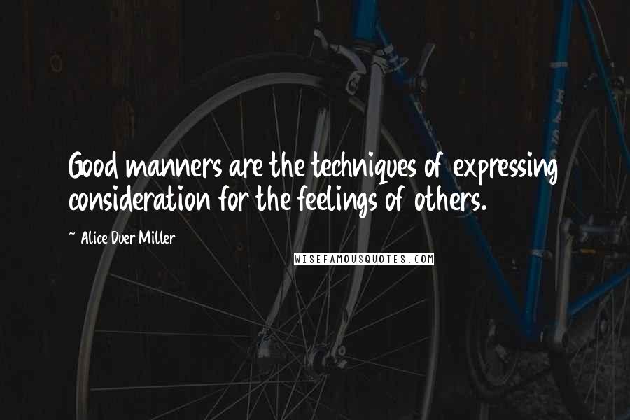 Alice Duer Miller Quotes: Good manners are the techniques of expressing consideration for the feelings of others.