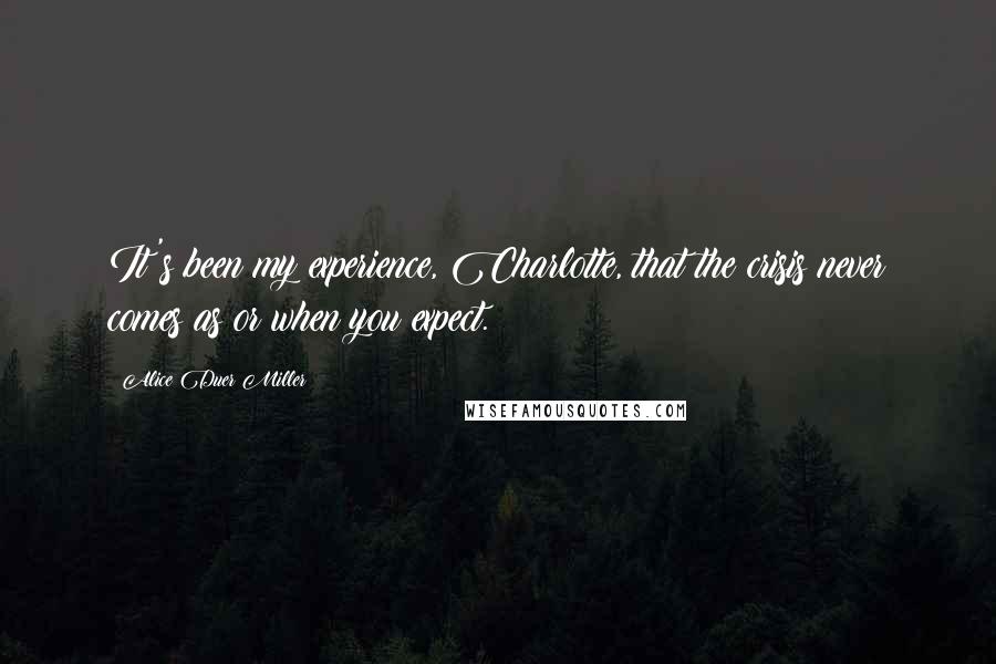 Alice Duer Miller Quotes: It's been my experience, Charlotte, that the crisis never comes as or when you expect.