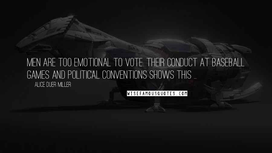 Alice Duer Miller Quotes: Men are too emotional to vote. Their conduct at baseball games and political conventions shows this ...