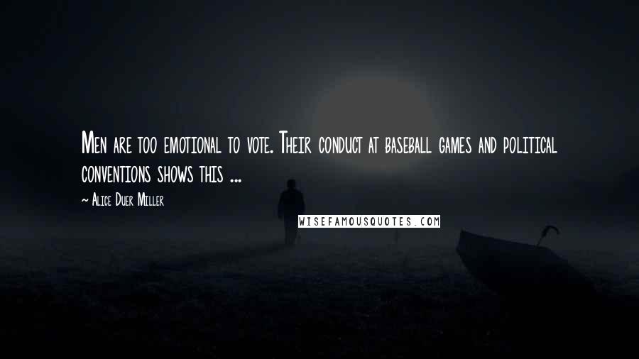 Alice Duer Miller Quotes: Men are too emotional to vote. Their conduct at baseball games and political conventions shows this ...