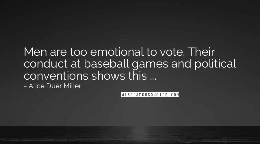 Alice Duer Miller Quotes: Men are too emotional to vote. Their conduct at baseball games and political conventions shows this ...