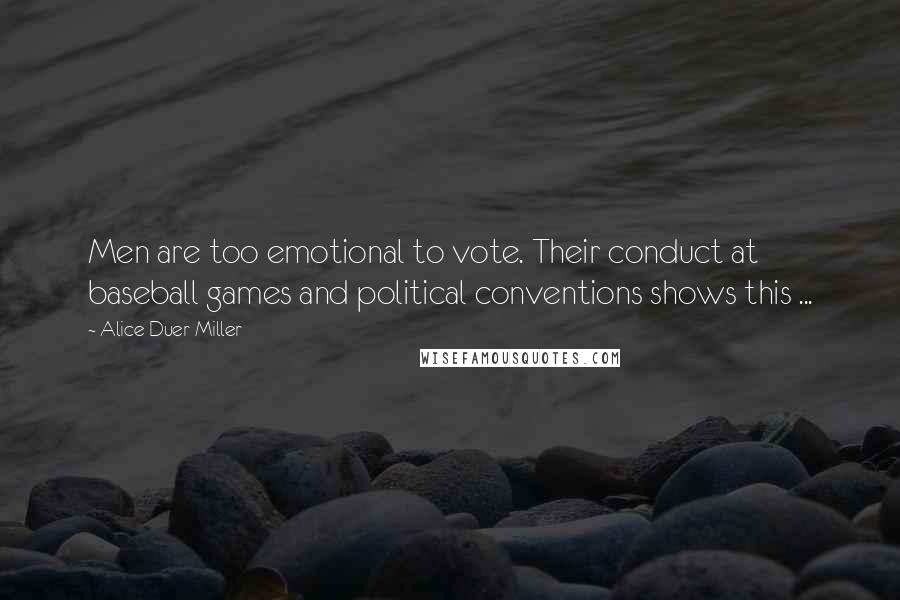 Alice Duer Miller Quotes: Men are too emotional to vote. Their conduct at baseball games and political conventions shows this ...