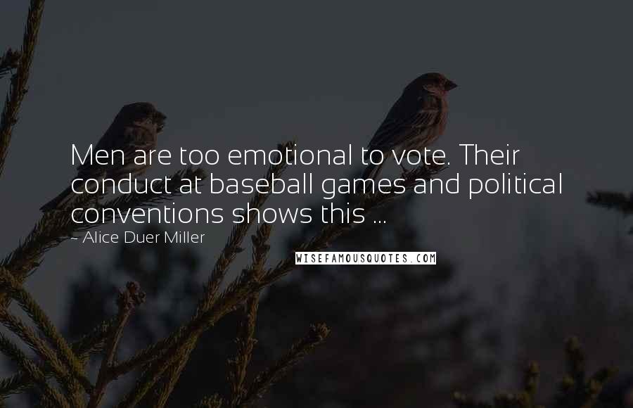 Alice Duer Miller Quotes: Men are too emotional to vote. Their conduct at baseball games and political conventions shows this ...