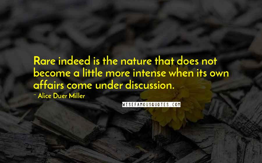 Alice Duer Miller Quotes: Rare indeed is the nature that does not become a little more intense when its own affairs come under discussion.