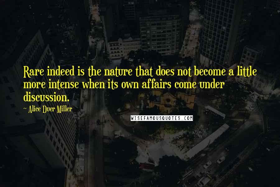 Alice Duer Miller Quotes: Rare indeed is the nature that does not become a little more intense when its own affairs come under discussion.