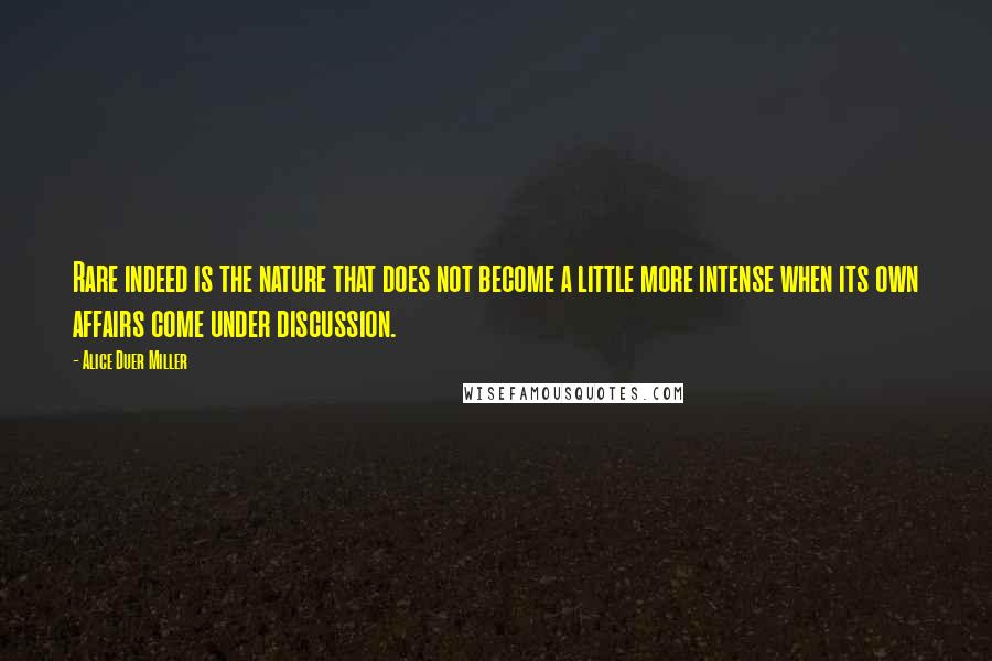 Alice Duer Miller Quotes: Rare indeed is the nature that does not become a little more intense when its own affairs come under discussion.