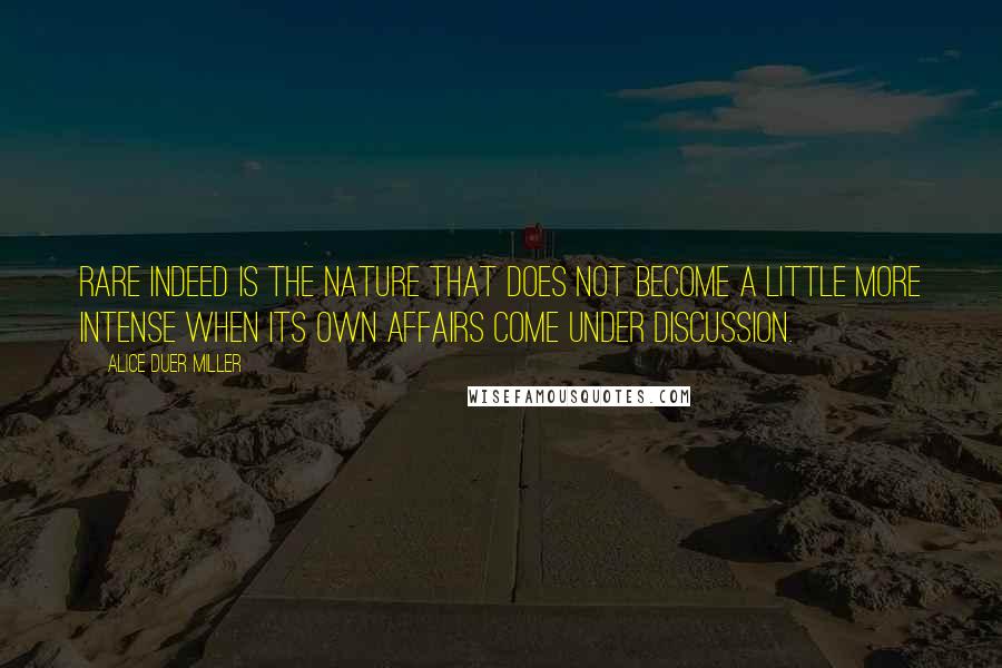 Alice Duer Miller Quotes: Rare indeed is the nature that does not become a little more intense when its own affairs come under discussion.