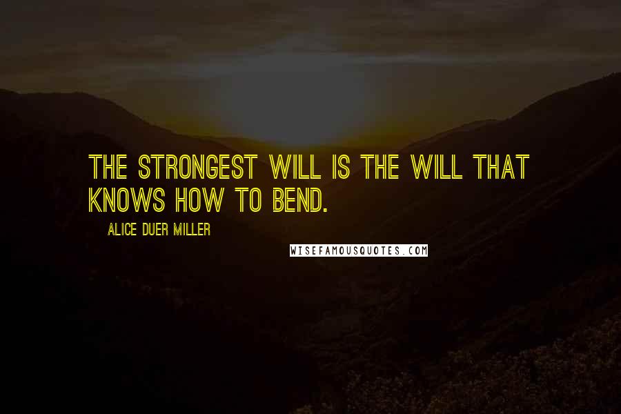 Alice Duer Miller Quotes: The strongest will is the will that knows how to bend.