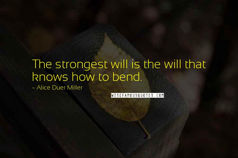 Alice Duer Miller Quotes: The strongest will is the will that knows how to bend.
