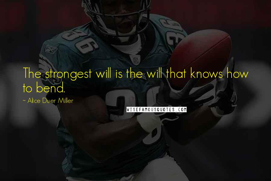 Alice Duer Miller Quotes: The strongest will is the will that knows how to bend.