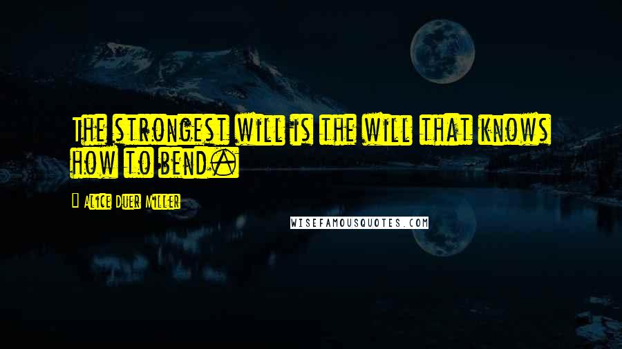 Alice Duer Miller Quotes: The strongest will is the will that knows how to bend.