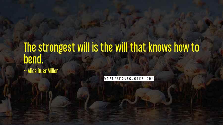 Alice Duer Miller Quotes: The strongest will is the will that knows how to bend.
