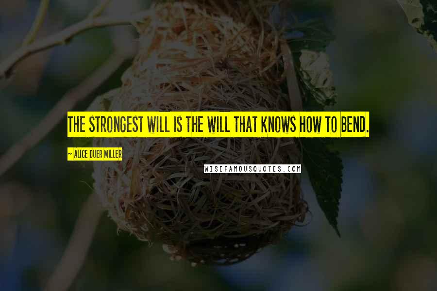 Alice Duer Miller Quotes: The strongest will is the will that knows how to bend.